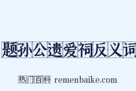 题孙公遗爱祠反义词是什么意思的图片